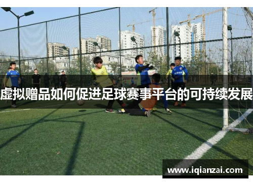 虚拟赠品如何促进足球赛事平台的可持续发展